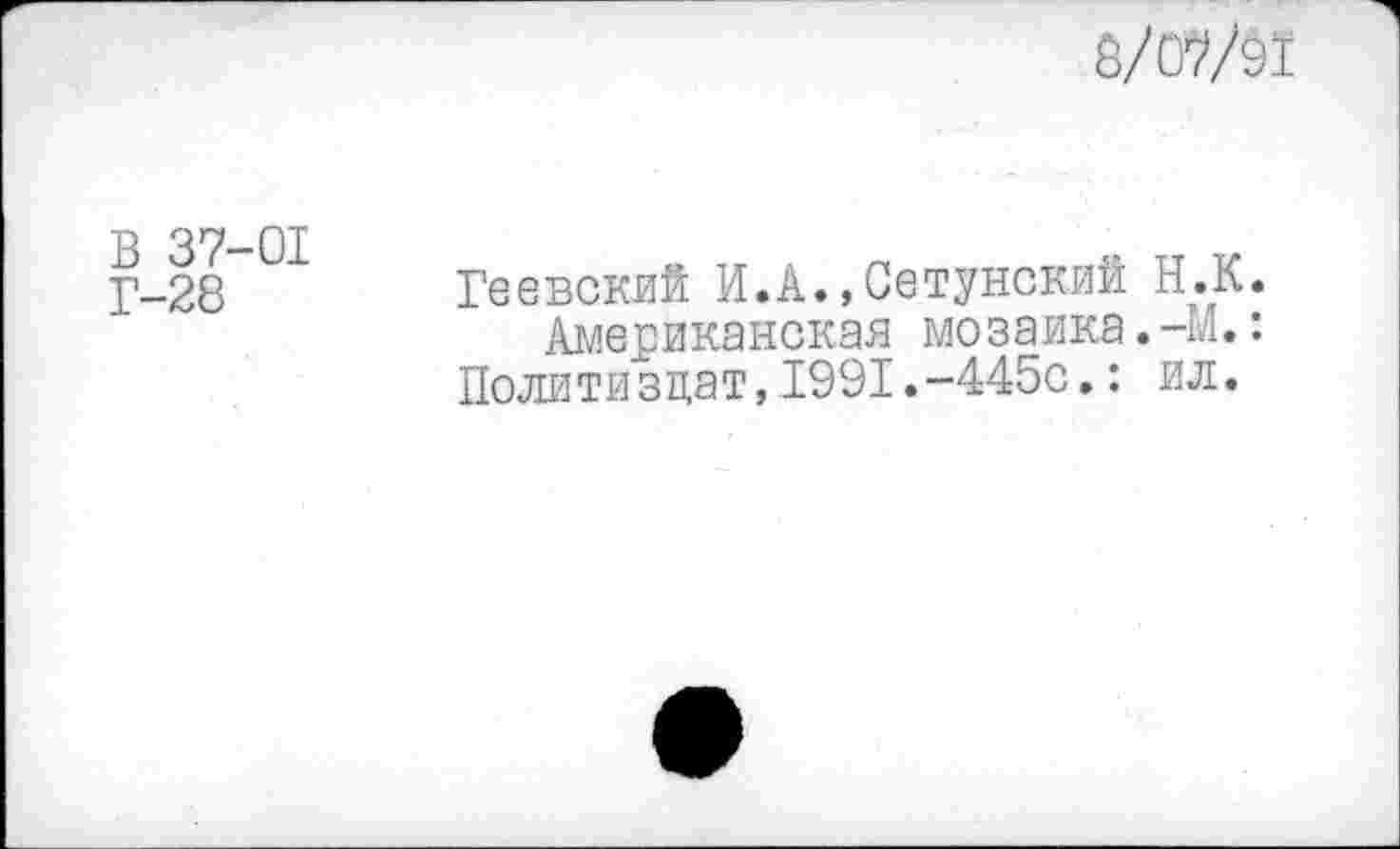 ﻿8/07/91
В 37-01
Г-28
Геевский И. А., Се ту некий Н.К.
Американская мозаика.-М.: Политиздат,1991.-445с.: ил.